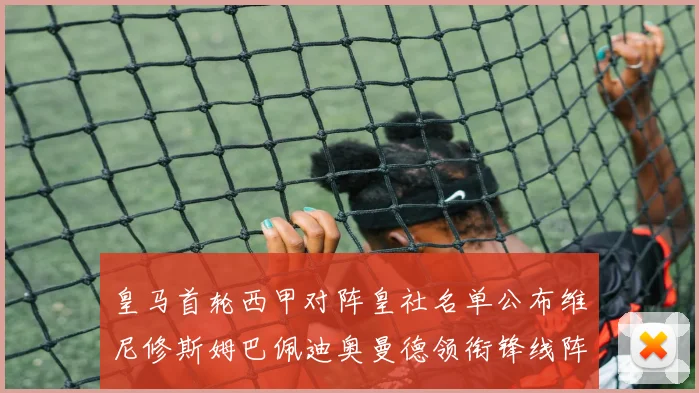 皇马首轮西甲对阵皇社名单公布维尼修斯姆巴佩迪奥曼德领衔锋线阵容