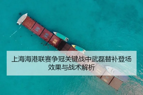 上海海港联赛争冠关键战中武磊替补登场效果与战术解析