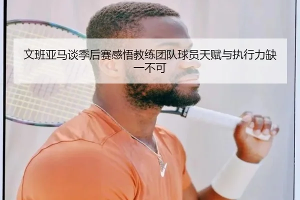 文班亚马谈季后赛感悟教练团队球员天赋与执行力缺一不可
